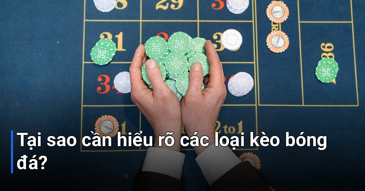 Tại sao cần hiểu rõ các loại kèo bóng đá?