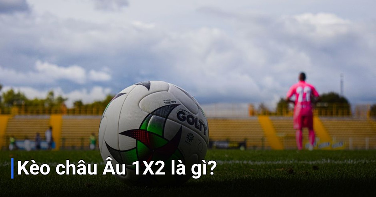 Kèo châu Âu 1X2 là gì?