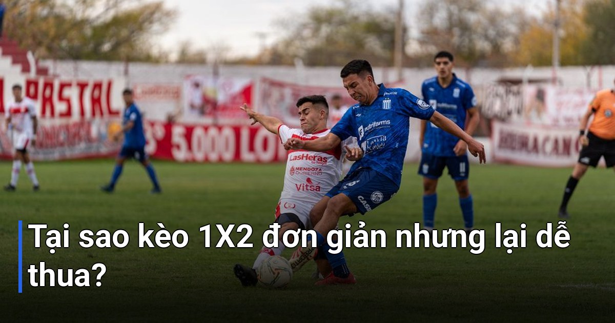 Tại sao kèo 1X2 đơn giản nhưng lại dễ thua?