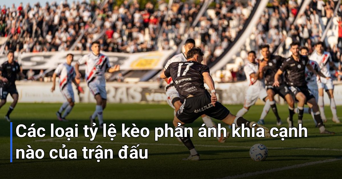 Các loại tỷ lệ kèo phản ánh khía cạnh nào của trận đấu